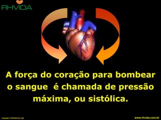 A força do coração para bombear
      o sangue é chamada de pressão
           máxima, ou sistólica.

Copyright © RHVIDA S/C Ltda.   www.rhvida.com.br
 