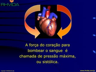 Copyright © RHVIDA S/C Ltda. www.rhvida.com.br
A força do coração para
bombear o sangue é
chamada de pressão máxima,
ou sistólica.
 