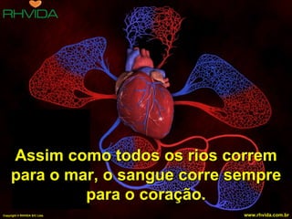 Assim como todos os rios correm
     para o mar, o sangue corre sempre
              para o coração.              14


Copyright © RHVIDA S/C Ltda.     www.rhvida.com.br
 