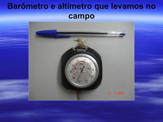 Barômetro e altímetro que levamos no
                campo
 
