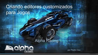 Criando editores customizados
para Jogos




            Alpha Racing

                           por Pedro Cau
 
