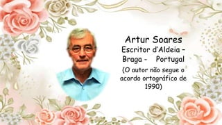 Artur Soares
Escritor d’Aldeia –
Braga - Portugal
(O autor não segue o
acordo ortográfico de
1990)
 
