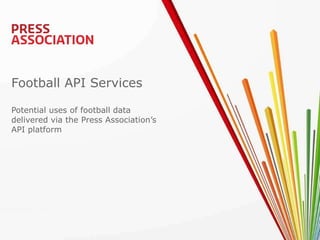 Football API Services Potential uses of football data delivered via the Press Association’s  API platform 