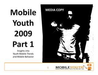 MEDIA COPY
Mobile 
Mobile
Youth 
Youth
 2009 
 2009
Part 1
P t1
    Insights into 
        g
Youth Mobile Trends 
and Mobile Behavior



                        1
 