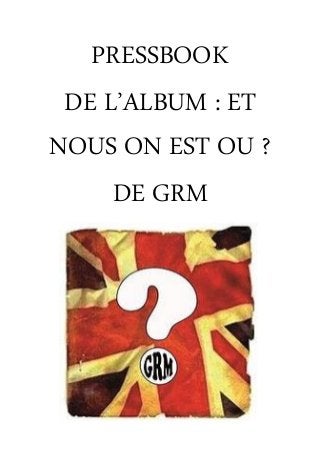 PRESSBOOK
DE L’ALBUM : ET
NOUS ON EST OU ?
DE GRM
 