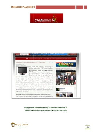 PRESSBOOK Projet KIRO’O

http://www.camnews24.com/fr/societe/cameroun/36
890-innovation
innovation-un-camerounais-invente-un-jeu-video

18

 