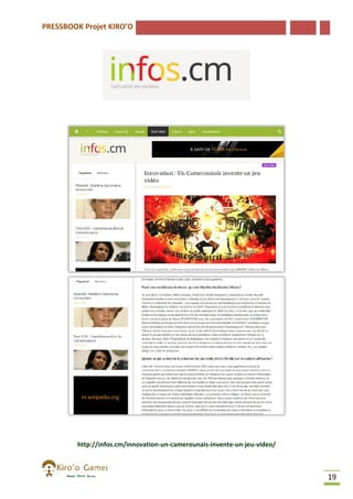 PRESSBOOK Projet KIRO’O

http://infos.cm/innovation-un-camerounais-invente-un-jeuhttp://infos.cm/innovation
-video/

19

 