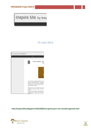PRESSBOOK Projet KIRO’O

25 août 2013

http://inspireafrika.blogspot.fr/2013/08/kiroo-games-pour-une-nouvelle
http://inspireafrika.blogspot.fr/2013/08/kiroo
nouvelle-approche.html

32

 