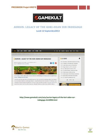 PRESSBOOK Projet KIRO’O

AURION: LEGACY OF THE KORI ODAN SUR INDIEGOGO
KORI-ODAN
Lundi 12 Septembre2013

http://www.gamekult.com/actu/aurion-legacy-of-the-kori-odan
http://www.gamekult.com/actu/aurion
odan-surindiegogo-A110994.html

37

 