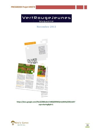 PRESSBOOK Projet KIRO’O

Novembre 2013

https://docs.google.com/file/d/0B0vderL7d8QlZ09WQmIyWk9yS2M/edit?
usp=sharing&pli=1

39

 