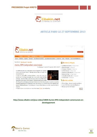 PRESSBOOK Projet KIRO’O

ARTICLE PARU LE 27 SEPTEMBRE 2013

http://www.elbakin.net/jeux-video/19849-Aurion-RPG-independant-camerounais
http://www.elbakin.net/jeux
camerounais-endeveloppement

43

 