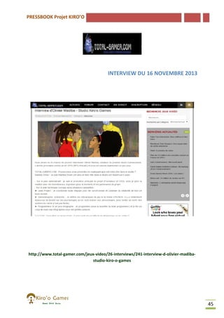 PRESSBOOK Projet KIRO’O

INTERVIEW DU 16 NOVEMBRE 2013

http://www.total-gamer.com/jeux
gamer.com/jeux-video/26-interviews/241-interview-d-olivier-madibastudio-kiro-o-games

45

 