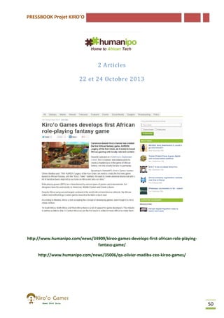 PRESSBOOK Projet KIRO’O

2 Articles
22 et 24 Octobre 2013

http://www.humanipo.com/news/34909/kiroo-games-develops-first-african
http://www.humanipo.com/news/34909/kiroo
african-role-playingfantasy-game/
http://www.humanipo.com/news/35006/qa-olivier-madiba-ceo-kiroo
http://www.humanipo.com/news/35006/qa
kiroo-games/

50

 