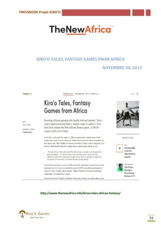 PRESSBOOK Projet KIRO’O

KIRO’O TALES, FANTASY GAMES FROM AFRICA
NOVEMBRE 08 2013
08,

http://www.thenewafrica.info/kiroo-tales-african-fantasy/
http://www.thenewafrica.info/kiroo
fantasy/

51

 