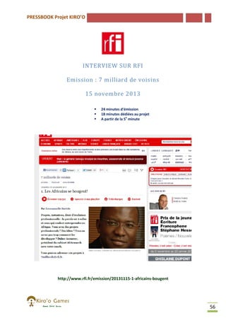 PRESSBOOK Projet KIRO’O

INTERVIEW SUR RFI
Emission : 7 milliard de voisins
15 novembre 2013




24 minutes d’émission
18 minutes dédiées au projet
A partir de la 5e minute

http://www.rfi.fr/emission/20131115-1-africains-bougent
http://www.rfi.fr/emission/20131115
bougent

56

 