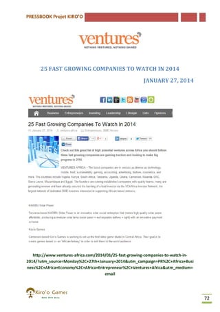 PRESSBOOK Projet KIRO’O

25 FAST GROWING COMPANIES TO WATCH IN 2014
JANUARY 27, 2014

http://www.ventures-africa.com/2014/01/25
africa.com/2014/01/25-fast-growing-companies
companies-to-watch-in2014/?utm_source=Monday%2C+27th+January+2014&utm_campaign=PR%2C+Africa+Busi
ness%2C+Africa+Economy%2C+Africa+Entrepreneur%2C+Ventures+Africa&utm_medium=
email

72

 