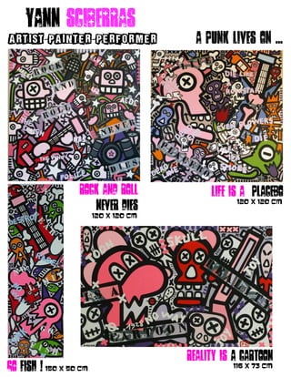 Yann sciberras
ARTIST PAINTER PERFORMER- - A punk lives on ...
Rock and roll
never dies
120 X 120 CM
Life is a placebo
Go fish !
Reality is a cartoon
120 X 120 CM
150 X 50 CM 116 X 73 CM
 