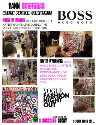Yann sciberras
ARTIST PAINTER PERFORMER- -
Guest of honour at HUGO BOSS, the
artist paints live during the
VOGUE FASHION NIGHT OUT 2012.
Invité d'honneur chez
HUGO BOSS , l'artiste 
réalise une
performance live
lors de la VOGUE
FASHION NIGHT OUT
2012.
 
A succcess story
200 X 200 CM
A punk lives on ...
 