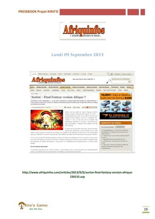 PRESSBOOK Projet KIRO’O
19
Lundi 09 Septembre 2013
http://www.afriquinfos.com/articles/2013/9/9/aurion-final-fantasy-version-afrique-
230155.asp
 