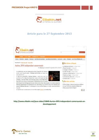 PRESSBOOK Projet KIRO’O
20
Article paru le 27 Septembre 2013
http://www.elbakin.net/jeux-video/19849-Aurion-RPG-independant-camerounais-en-
developpement
 