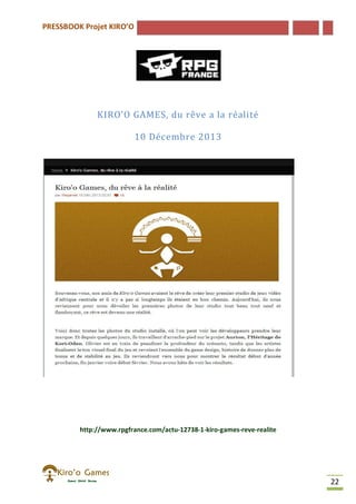 PRESSBOOK Projet KIRO’O
22
KIRO’O GAMES, du rêve a la réalité
10 Décembre 2013
http://www.rpgfrance.com/actu-12738-1-kiro-games-reve-realite
 
