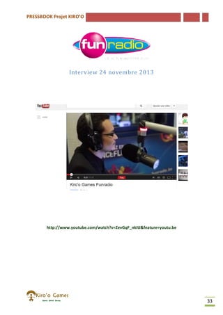 PRESSBOOK Projet KIRO’O
33
Interview 24 novembre 2013
http://www.youtube.com/watch?v=ZevGqF_nkIU&feature=youtu.be
 