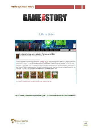 PRESSBOOK Projet KIRO’O
43
17 Mars 2014
http://www.gamesidestory.com/2014/03/17/la-culture-africaine-au-centre-de-kiroo/
 