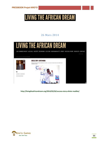 PRESSBOOK Projet KIRO’O
44
26 Mars 2014
http://livingtheafricandream.org/2014/03/26/success-story-olivier-madiba/
 