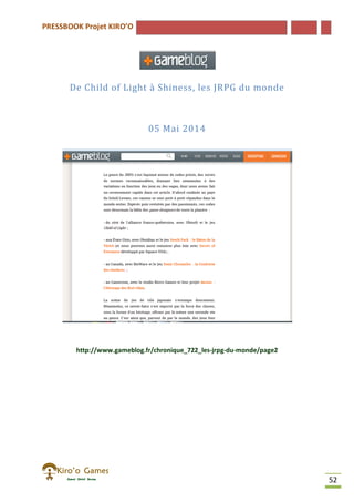 PRESSBOOK Projet KIRO’O
52
De Child of Light à Shiness, les JRPG du monde
05 Mai 2014
http://www.gameblog.fr/chronique_722_les-jrpg-du-monde/page2
 
