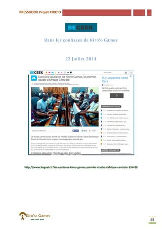PRESSBOOK Projet KIRO’O
65
Dans les coulisses de Kiro’o Games
22 Juillet 2014
http://www.begeek.fr/les-coulisses-kiroo-games-premier-studio-dafrique-centrale-136428
 