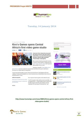 PRESSBOOK Projet KIRO’O
67
Tuesday, 14 January 2014
http://www.humanipo.com/news/38821/kiroo-games-opens-central-africas-first-
video-game-studio/
 