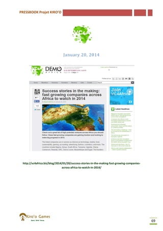 PRESSBOOK Projet KIRO’O
69
January 20, 2014
http://vc4africa.biz/blog/2014/01/20/success-stories-in-the-making-fast-growing-companies-
across-africa-to-watch-in-2014/
 