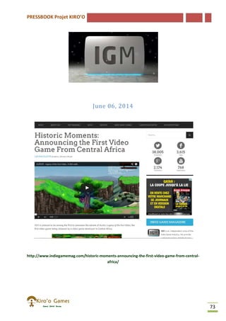 PRESSBOOK Projet KIRO’O
73
June 06, 2014
http://www.indiegamemag.com/historic-moments-announcing-the-first-video-game-from-central-
africa/
 