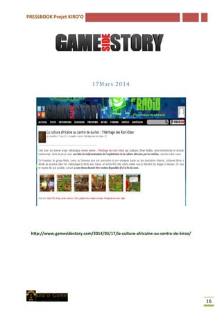 PRESSBOOK Projet KIRO’O
16
17Mars 2014
http://www.gamesidestory.com/2014/03/17/la-culture-africaine-au-centre-de-kiroo/
 
