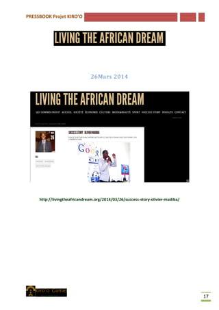 PRESSBOOK Projet KIRO’O
17
26Mars 2014
http://livingtheafricandream.org/2014/03/26/success-story-olivier-madiba/
 