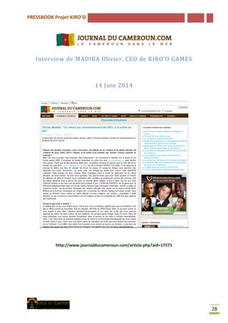 PRESSBOOK Projet KIRO’O
28
Interview de MADIBA Olivier, CEO de KIRO’O GAMES
14 Juin 2014
http://www.journalducameroun.com/article.php?aid=17571
 