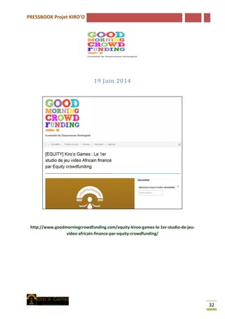 PRESSBOOK Projet KIRO’O
32
19 Juin 2014
http://www.goodmorningcrowdfunding.com/equity-kiroo-games-le-1er-studio-de-jeu-
video-africain-finance-par-equity-crowdfunding/
 