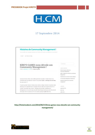 PRESSBOOK Projet KIRO’O
41
17 Septembre 2014
http://histoiresdecm.com/2014/09/17/kiroo-games-nous-devoile-son-community-
management/
 