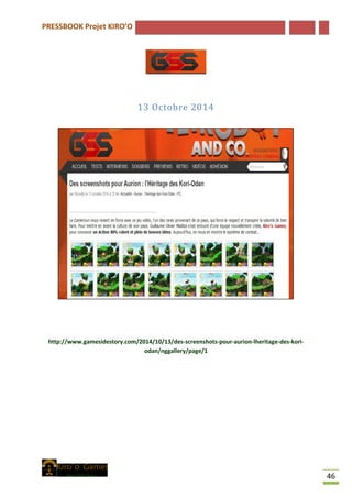 PRESSBOOK Projet KIRO’O
46
13 Octobre 2014
http://www.gamesidestory.com/2014/10/13/des-screenshots-pour-aurion-lheritage-des-kori-
odan/nggallery/page/1
 