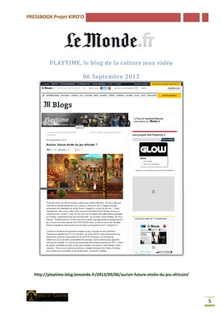 PRESSBOOK Projet KIRO’O
5
PLAYTIME, le blog de la culture jeux vidéo
06 Septembre 2013
http://playtime.blog.lemonde.fr/2013/09/06/aurion-future-etoile-du-jeu-africain/
 