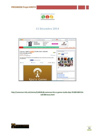 PRESSBOOK Projet KIRO’O
54
12 Décembre 2014
http://cameroon-info.net/stories/0,64620,@,cameroun-kiro-o-games-studio-deja-78-000-000-fcfa-
120-000-leves.html
 