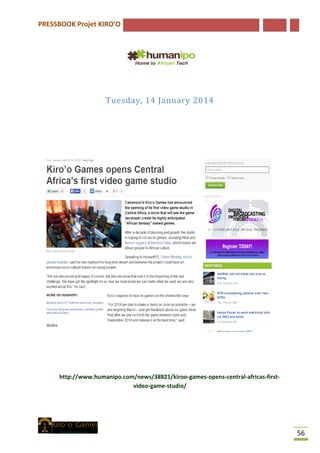 PRESSBOOK Projet KIRO’O
56
Tuesday, 14 January 2014
http://www.humanipo.com/news/38821/kiroo-games-opens-central-africas-first-
video-game-studio/
 