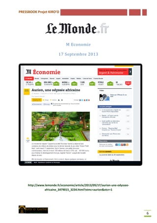 PRESSBOOK Projet KIRO’O
6
M Economie
17 Septembre 2013
http://www.lemonde.fr/economie/article/2013/09/17/aurion-une-odyssee-
africaine_3479015_3234.html?xtmc=aurion&xtcr=1
 