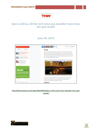 PRESSBOOK Projet KIRO’O
68
June in Africa: All the tech news you shouldn’t miss from
the past month
June 30, 2014
http://thenextweb.com/insider/2014/06/30/june-africa-tech-news-shouldnt-miss-past-
month/
 