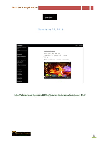 PRESSBOOK Projet KIRO’O
69
November 02, 2014
https://igdanigeria.wordpress.com/2014/11/02/aurion-fighting-gameplay-trailer-nov-2014/
 