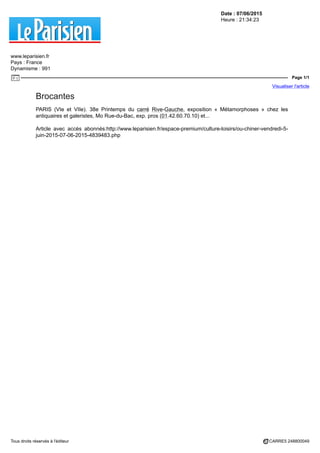 Date : 07/06/2015
Heure : 21:34:23
www.leparisien.fr
Pays : France
Dynamisme : 991
Page 1/1
Visualiser l'article
Tous droits réservés à l'éditeur CARRE5 248800049
Brocantes
PARIS (VIe et VIIe). 38e Printemps du carré Rive-Gauche, exposition « Métamorphoses » chez les
antiquaires et galeristes, Mo Rue-du-Bac, exp. pros (01.42.60.70.10) et...
Article avec accès abonnés:http://www.leparisien.fr/espace-premium/culture-loisirs/ou-chiner-vendredi-5-
juin-2015-07-06-2015-4839483.php
 