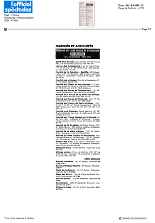 Date : 08/14 AVRIL 15
Pays : France
Périodicité : Hebdomadaire
OJD : 47456
Page de l'article : p.132
Page 1/1
CARRE5 7925063400501Tous droits réservés à l'éditeur
MARCHÉS ET ANTIQUITÉS
MARCHÉ DU LIVRE ANCIEN ET D'OCCASION
104, rue Brancion - Paris (15')
Carré Rive Gauche. Quai Voltaire (7') M° Rue du
Bac 124 antiquaires Du lun au sam 14h-19h
Louvre des Antiquaires. 2 pl du Palais Royal
(1») 01 42 97 27 27 M° Palais Royal 250 galeries
Du mar au dim 11h-19h
Marché de la Création - Bastille. Bd Richard-
Lenoir (12') M° Bastille 260 artistes, peintres,
sculpteurs céramistes créateurs de bijoux Sam
9h-19h30
Marché aux animaux. Quai de la Mégisserie (4*)
M° Pont Neuf Tlj 10h-19h
Marché aux fleurs et aux oiseaux. Pl Louis-
Lepine et quai de Corse (4") M° Cite Du lun au sam
8h-19h30 (fleurs), dim 8h-19h30 (oiseaux)
Marché aux Puces de Clignancourt. (18>) M°'
Pie de Clignancourt Sam, dim et lun 7h-19h30
Marché aux Puces de la Porte de Vanves.
(14') M° Pie de Vanves Sam, dim 7h-13h
Marché aux Puces de Montreuil. (20") M Rte
de Montreuil Sam, dim et lun 7h30-19h30
Marché aux Puces de Paris St-Ouen. (18*)
01 40 11 77 36 M0
Pie de Clignancourt Plus de
2500 antiquaires Sam 9h-18h Dim 10h 18h Lun
10h-17h
Marché aux timbres. Cours Mangny (8*) M"
Champs-Elysées Jeu, sam dim et fériés de 10h a la
tombée de la nuit
Marché aux Vieux Papiers de St-Mandé. Av
de Paris (94) St-Mande M° St-Mande - Tourelle.
Cartes postales, timbres livres, documents, etc Mer
9h-18h
Marché de la Création. Bd Edgar Qumet (14-)
M° Edgar Qumet 130 artistes, peintres, sculpteurs,
céramistes en direct Dim 9h30-19h
Marché de la place d'Allgre. (12*) M° Ledru-
Rollm Brocante Tl) (st lun) 7h30-13h30
Marché du livre ancien et d'occasion. Parc
Georges-Brassens rue Brancion (15") M° Conven-
tion 50 librairies Sam et dim 9h30-18h ou 20h
Viaduc des Arts. 9 au 129 av Daumesnil (12°)
M° Daumesnil 50 artisans et créateurs contempo-
rains Du lun au sam 10h-18h
Village St-Paul. (4-) M° St-Paul Tii (sf mar, mer)
11h-19h
Village suisse. 78 av de Suffren (15') M° La
Motte-Picquet - Grenelle SO antiquaires et galeries,
tl) (sf mar, mer) 11h-19h
CETTE SEMAINE
Avenue Trudaine. (9') M° Anvers Brocante Ou
11 au 12 avr.
Boulevard Edgar Quinet. M° Raspail Brocante
Le 9avr
Place de la Bourse. (2-j M° Bourse Antiquités,
brocante Dullau12an.
Place des Fêtes. (19°) M Place des Fêtes Bro-
cante vide-greniers Le 11am.
Rue de Veuille. (15*) M° Plaisance Brocante tfi
11 avr
Rue Sorbier. (20°) M° Gambetta Brocante vide-
greniers Le 12 avr.
Village St-Paul. (4') M° St-Paul Brocante Du 11
au 12 avr
 
