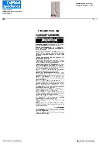 Date : 02/08 SEPT 15
Pays : France
Périodicité : Hebdomadaire
OJD : 39975
Page de l'article : p.103
Page 1/1
CARRE5 2784405400501Tous droits réservés à l'éditeur
À TRAVERS PARIS - 1O3
MARCHÉS ET ANTIQUITÉS
MARCHÉ DU LIVRE ANCIEN ET D'OCCASION
104, rue Brandon - Paris (15')
Carré Rive Gauche. Quai Voltaire (7*) M° Rue du
Bac 124 antiquaires Du lun au sam 14h-19h
Louvre des Antiquaires. 2 pl du Palais-Royal
(1") 01 42 97 27 27 M° Palais Royal 250 galeries Du
mar au dim 11h-19h
Marché de la Création - Bastille. Bd Richard-
Lenoir (12') M° Bastille 260 artistes, peintres,
sculpteurs, céramistes, crèateurs de bijoux Sam
9h-19h30
Marché aux animaux. Quai de la Mégisserie (4°)
M" Pont Neuf Tl] 10h-19h
Marché aux fleurs et aux oiseaux. Pl Louis-
Lepme et quai de Corse (41
) M° Cite Du lun au sam
8h-19h30 (fleurs), dim 8h-19h30 (oiseaux)
Marché aux Puces de Clignancourt. (18°)
M" Pie de Clignancourt Sam, dim et lun 7h-19h30
Marché aux Puces de la Porte de Vanves.
(14-) M° Ré de Vanves Sam, dim 7h-13h
Marché aux Puces de Montreuil. (20*) M" Ré
de Montreuil Sam, dim et lun 7h30-19h30
Marché aux Puces de Paris St-Ouen. (18*)
01 40 11 77 36 M° Pie de Clignancourt Plus de 2 500
antiquaires Sam 9h-18h Dim 10h-18h Lun 10h-17h
Marché aux timbres. Cours Marigny (8")
M° Champs-Elysées Jeu, sam, dim et fériés de 10h a
la tombée de la nuit
Marché aux Vieux Papiers de St-Mandé. Av de
Paris (94) St-Mande M° St-Mande-Tourelle Cartes
postales, timbres, livres, documents, ète Mer 9h-18h
Marché de la Création. Bd Edgar-Quinet (14-)
M° Edgar Qumet 130 artistes, peintres, sculpteurs,
céramistes en direct Dim 9h30-19h
Marché de la place d'Aligre. (12') M° Ledru-
Rollm Brocante Tl) (sf lun) 7h30-13h30
Marché du livre ancien et d'occasion. Parc
Georges-Brassens, rue Brandon (15e
) M° Convention.
50 librairies Sam et dim 9h30-18h ou 20h
Viaduc des Arts. 9 au 129 av Daumesnil (12°)
M° Daumesnil 50 artisans et crèateurs
contemporains Du lun au sam 10h-18h
Village St-Paul. (4") M° St-Paul Tl] (sf mar mer)
11h-19h
Village suisse. 78 av de Suffren (15') M° La Motte-
Picquet - Grenelle 80 antiquaires et galeries tl)
(sf mar, mer) 11rt-19h
CETTE SEMAINE
Père Lachaise. (20") M° Père Lachaise Antiquités
-brocante Du5au6sept.
Place de la Bourse. (2*) M° Bourse Brocante
professionnelle Le 3 sept.
 
