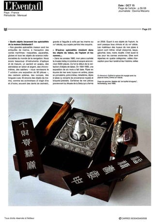 Date : OCT 15
Pays : France
Périodicité : Mensuel
Page de l'article : p.56-58
Journaliste : Davina Macario
Page 2/3
CARRE5 8030455400508Tous droits réservés à l'éditeur
- Quels objets incarnent les spécialités
de la maison Delalande?
- Nos grandes spécialités ima son sont les
antiquités de marine a lexcepton des
cartes martimes maquettes aquarelles
globes et tous les objets de science indis
sociables du monde de la navigation Nous
avons beaucoup d instruments d optique
et de mesure un sextant en acajou des
astrolabes en laiton et argent des chrono-
mètres des sabliers - nous vernissons le
7 octobre une exposition de 90 pièces -
des cadrans solaires des compas des
longues-vues Et encore des objets de ma-
rins comme les scrimshaws (il s agit d os
et d'ivoire souvent des dents de cacha ot
graves a I aiguille a voile par les marins au
x x9
siecle) aux sujets parfois tres coquins
- D'autres spécialités résident dans
les objets du tabac, de l'opium et les
cannes...
- Dans les annees 1980 mon pere a acheté
le musee Astley a Londres et acquis ainsi en
viron 5000 pieces Ce fut le début de la col-
lection d objets de tabac En 1994 1995 une
exposition de six mois a fait date Pipes en
écume de mer avec tuyaux en ambre pipes
en porcelaine pots a tabac tabatières rapes
a tabac (y compris de provenance royale) et
briquets pistolets Certaines de nos pieces
proviennent du Musee de la Seita qui a ferme
en 2009 Quant a nos objets de I opium ils
sont presque tous chinois et du XK" siecle
Les materiaux des tuyaux de nos pipes a
opium sont infinis émail cloisonne laque
galuchat bois ivoire écaille C est aussi e
cas pour les cannes anciennes Elles sont
reparties en quatre catégories celtes dex
cept on pour leur rareté et leur histoire celtes
Ci dessous Coffret a opium de voyage avec sa
pipe en ivoire Chine xix° siecle
Page de gauche Sablier dit en buffet d orgues ,
Nuremberg vers 1680
 