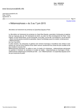 Date : 20/03/2015
Heure : 16:34:00
www.lessourcesdelinfo.info
Pays : France
Dynamisme : 0
Page 1/1
Visualiser l'article
Tous droits réservés à l'éditeur CARRE5 241904869
« Métamorphoses » du 3 au 7 juin 2015
38e édition de l’événement de printemps du Carré Rive Gauche à Paris
La 38e édition de l’événement de printemps du Carré Rive Gauche, association d’antiquaires et galeries
d’art qui regroupe plus de 120 marchands de renom, au cœur du VIIe arrondissement de Paris - Quai
Voltaire, rue des Saints-Pères, rue de l’Université, rue du Bac, rue de Lille, rue de Beaune, rue de Verneuil
- offrant une très grande diversité de spécialités, depuis l’archéologie jusqu’à la création contemporaine.
« Métamorphoses »
Du 3 au 7 juin 2015
A cette occasion, les antiquaires et galeries d’art rendront hommage à l’excellence des artistes et des
artisans qui, par leur force créatrice et leur talent manuel, transforment les choses les plus usuelles et les
plus simples en œuvres d’art.
Métamorphoses techniques, du sable au verre, du kaolin à la céramique ; métamorphoses astucieuses
du guéridon à l’écritoire, du secrétaire à la table de toilette ; métamorphoses en hommage à Ovide ;
métamorphose métaphorique orchestrée par Dali… Les « Métamorphoses » du Carré Rive Gauche auront
de quoi surprendre le public.
 